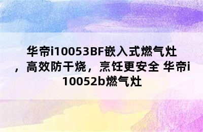 华帝i10053BF嵌入式燃气灶，高效防干烧，烹饪更安全 华帝i10052b燃气灶